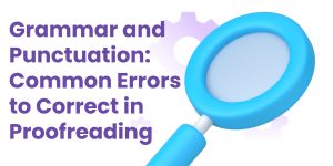 Grammar and Punctuation: Common Errors to Correct in Proofreading