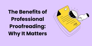 The Benefits of Professional Proofreading: Why It Matters