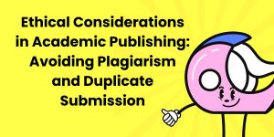 Ethical Considerations in Academic Publishing: Avoiding Plagiarism and Duplicate Submission
