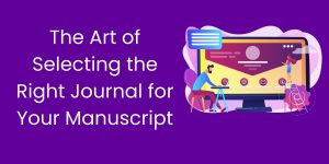 The Art of Selecting the Right Journal for Your Manuscript